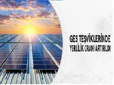 GES TEŞVİKLERİNDE YERLİLİK ORANI ARTIRILDI